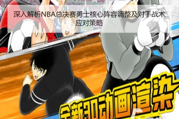 深入解析NBA总决赛勇士核心阵容调整及对手战术应对策略